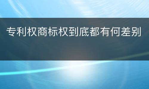 专利权商标权到底都有何差别