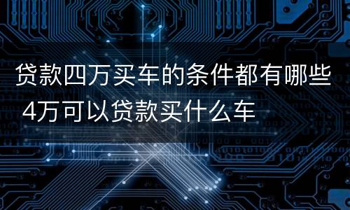 贷款四万买车的条件都有哪些 4万可以贷款买什么车