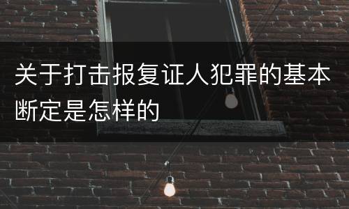 关于打击报复证人犯罪的基本断定是怎样的