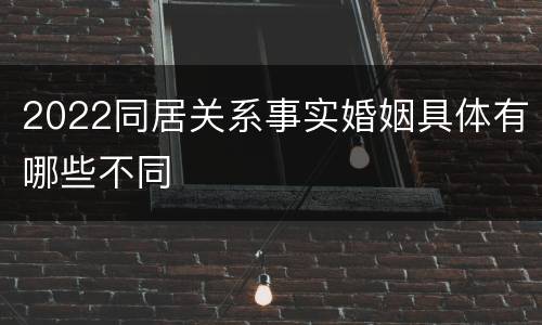 2022同居关系事实婚姻具体有哪些不同