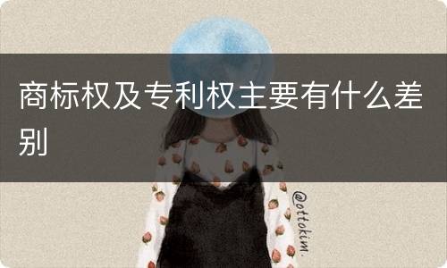 商标权及专利权主要有什么差别