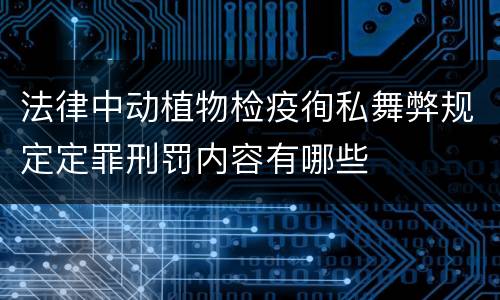 法律中动植物检疫徇私舞弊规定定罪刑罚内容有哪些