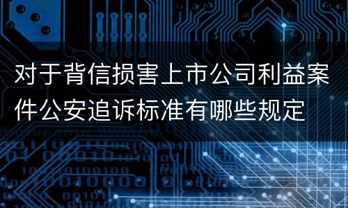 对于背信损害上市公司利益案件公安追诉标准有哪些规定