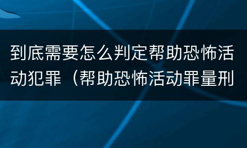 到底需要怎么判定帮助恐怖活动犯罪（帮助恐怖活动罪量刑）