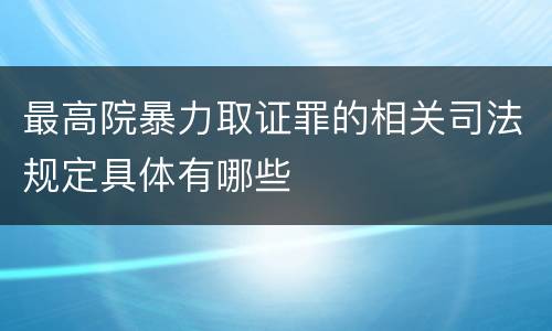 最高院暴力取证罪的相关司法规定具体有哪些