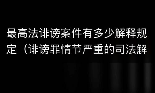 最高法诽谤案件有多少解释规定（诽谤罪情节严重的司法解释）