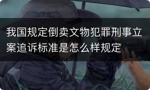 我国规定倒卖文物犯罪刑事立案追诉标准是怎么样规定