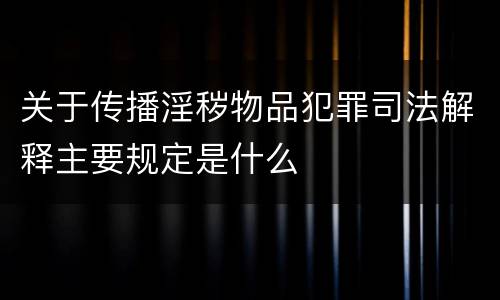 关于传播淫秽物品犯罪司法解释主要规定是什么