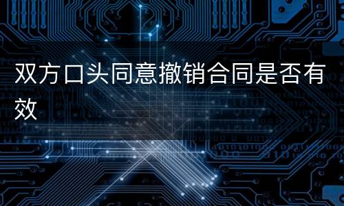 双方口头同意撤销合同是否有效