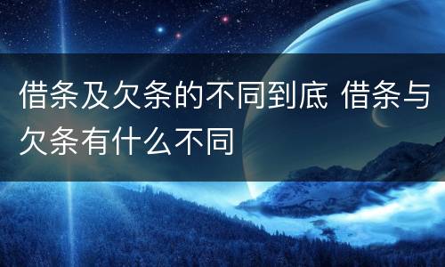 借条及欠条的不同到底 借条与欠条有什么不同