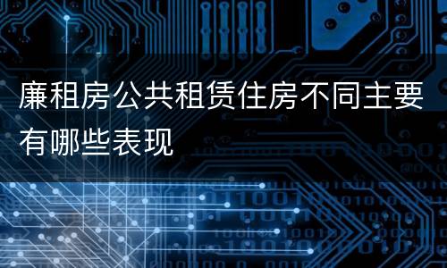 廉租房公共租赁住房不同主要有哪些表现