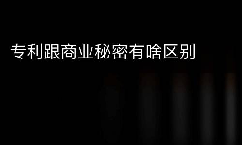 专利跟商业秘密有啥区别