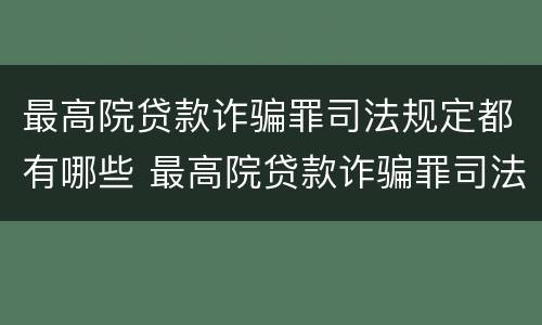 最高院贷款诈骗罪司法规定都有哪些 最高院贷款诈骗罪司法规定都有哪些罪名