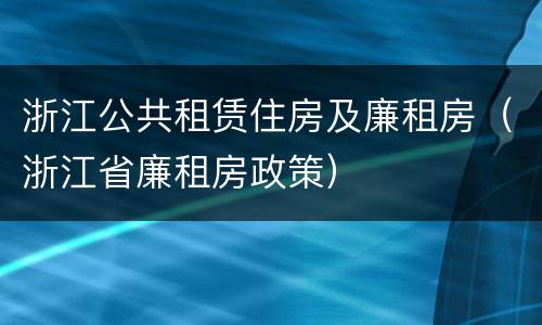 浙江公共租赁住房及廉租房（浙江省廉租房政策）