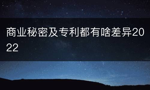商业秘密及专利都有啥差异2022