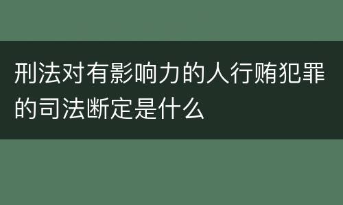 刑法对有影响力的人行贿犯罪的司法断定是什么