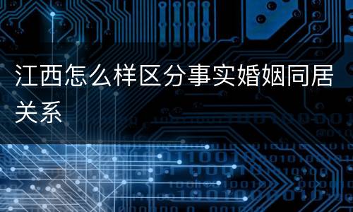 江西怎么样区分事实婚姻同居关系