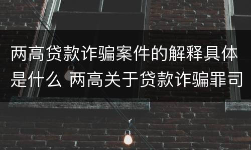 两高贷款诈骗案件的解释具体是什么 两高关于贷款诈骗罪司法解释