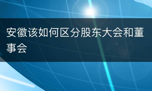 安徽该如何区分股东大会和董事会