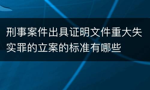 刑事案件出具证明文件重大失实罪的立案的标准有哪些