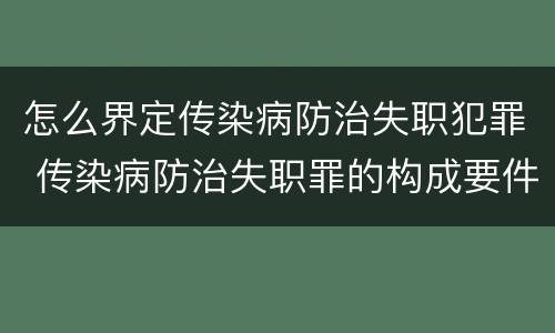 怎么界定传染病防治失职犯罪 传染病防治失职罪的构成要件