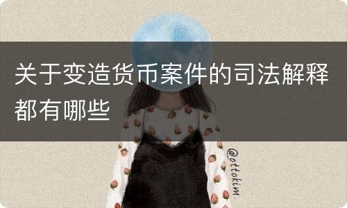 关于变造货币案件的司法解释都有哪些