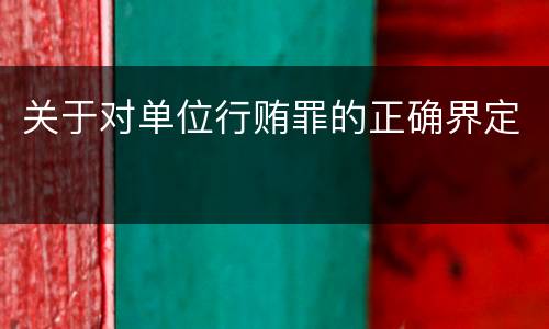 关于对单位行贿罪的正确界定