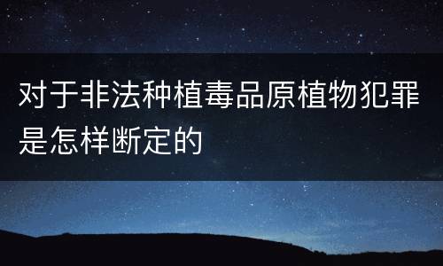 对于非法种植毒品原植物犯罪是怎样断定的