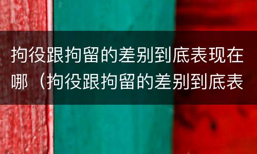 拘役跟拘留的差别到底表现在哪（拘役跟拘留的差别到底表现在哪里）