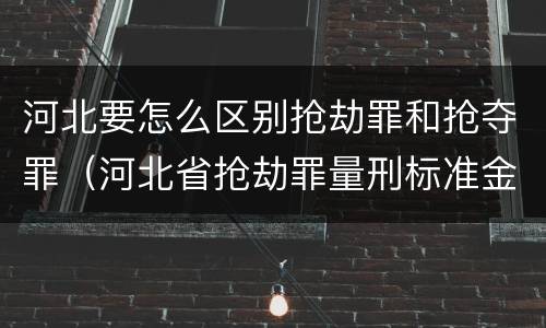 河北要怎么区别抢劫罪和抢夺罪（河北省抢劫罪量刑标准金额）