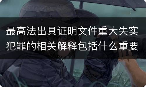 最高法出具证明文件重大失实犯罪的相关解释包括什么重要内容