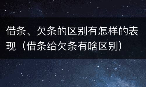 借条、欠条的区别有怎样的表现（借条给欠条有啥区别）