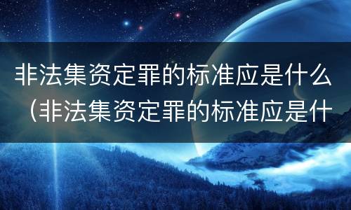 非法集资定罪的标准应是什么（非法集资定罪的标准应是什么意思）