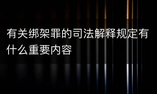 有关绑架罪的司法解释规定有什么重要内容
