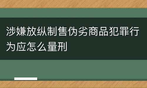 涉嫌放纵制售伪劣商品犯罪行为应怎么量刑