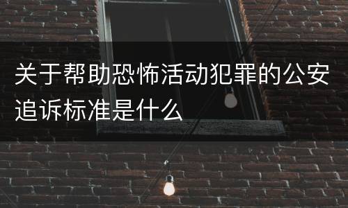 关于帮助恐怖活动犯罪的公安追诉标准是什么