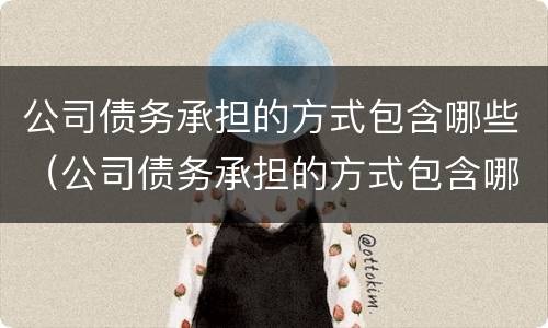 公司债务承担的方式包含哪些（公司债务承担的方式包含哪些要素）