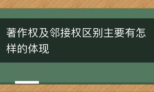 著作权及邻接权区别主要有怎样的体现