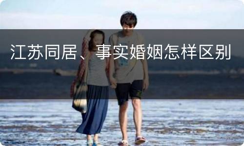 江苏同居、事实婚姻怎样区别