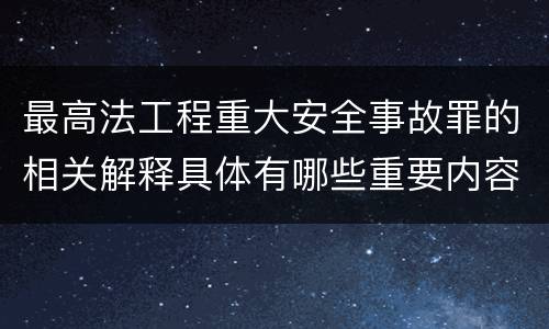 最高法工程重大安全事故罪的相关解释具体有哪些重要内容