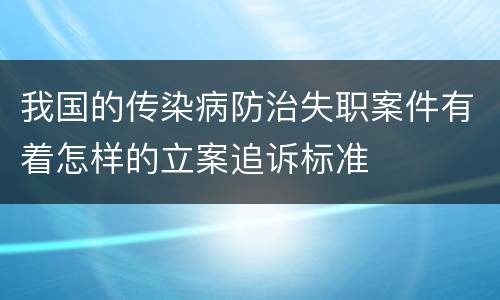 我国的传染病防治失职案件有着怎样的立案追诉标准