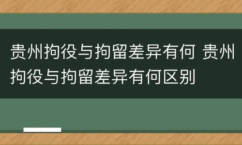 贵州拘役与拘留差异有何 贵州拘役与拘留差异有何区别