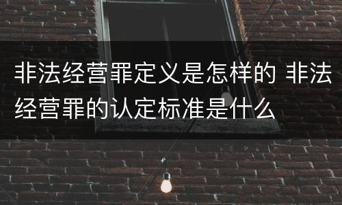 非法经营罪定义是怎样的 非法经营罪的认定标准是什么