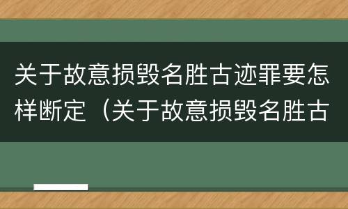 关于故意损毁名胜古迹罪要怎样断定（关于故意损毁名胜古迹罪要怎样断定责任）
