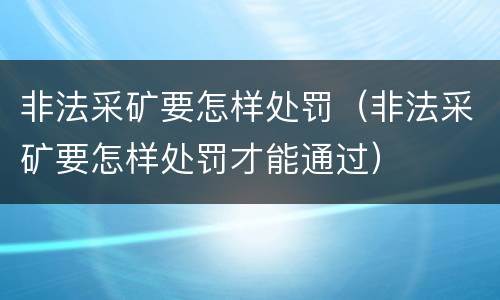 非法采矿要怎样处罚（非法采矿要怎样处罚才能通过）