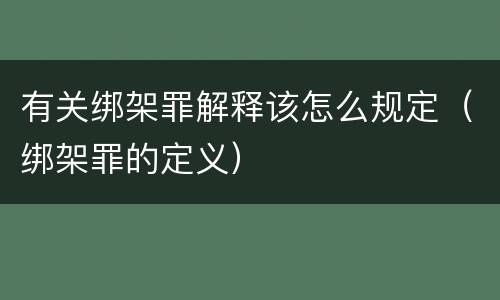 有关绑架罪解释该怎么规定（绑架罪的定义）
