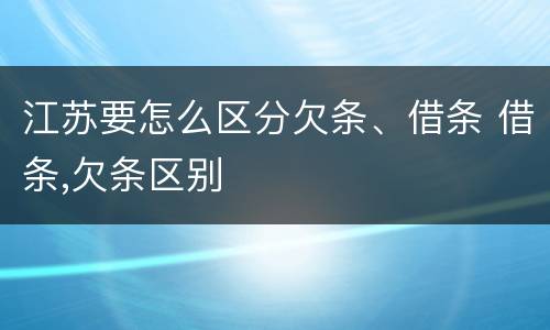 江苏要怎么区分欠条、借条 借条,欠条区别