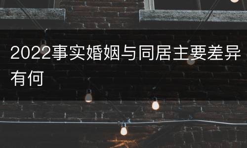 2022事实婚姻与同居主要差异有何