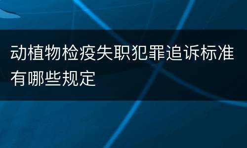 动植物检疫失职犯罪追诉标准有哪些规定