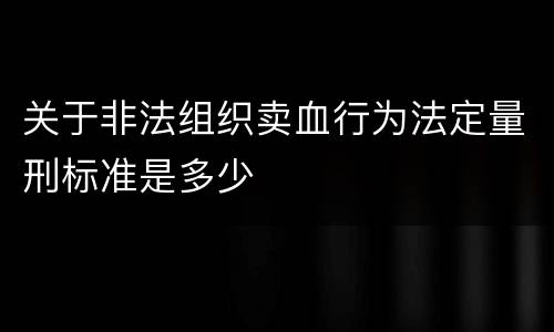 关于非法组织卖血行为法定量刑标准是多少